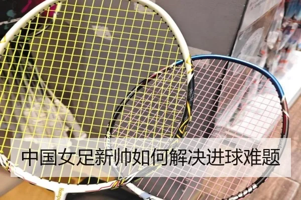 中国女足新帅如何解决进球难题
